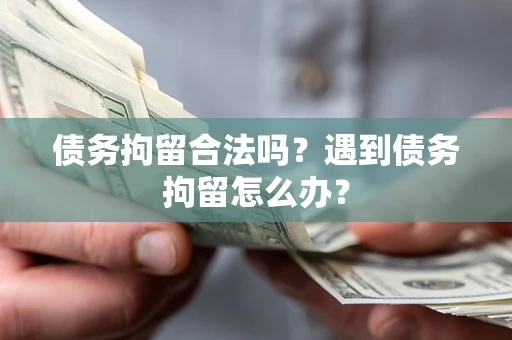 北京债务拘留合法吗？遇到债务拘留怎么办？