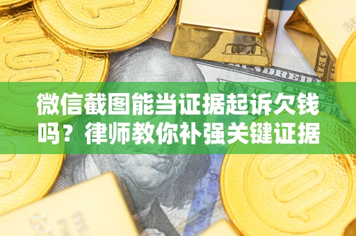 北京微信截图能当证据起诉欠钱吗？律师教你补强关键证据