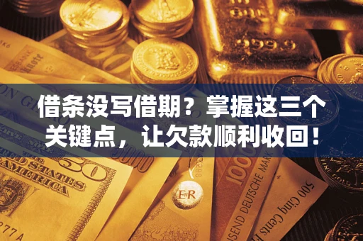 北京借条没写借期？掌握这三个关键点，让欠款顺利收回！