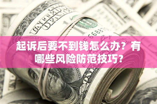 北京起诉后要不到钱怎么办?有哪些风险防范技巧? 北京起诉后要不到钱怎么办?有哪些风险防范技巧?