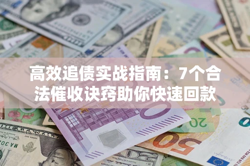 北京高效追债实战指南：7个合法催收诀窍助你快速回款