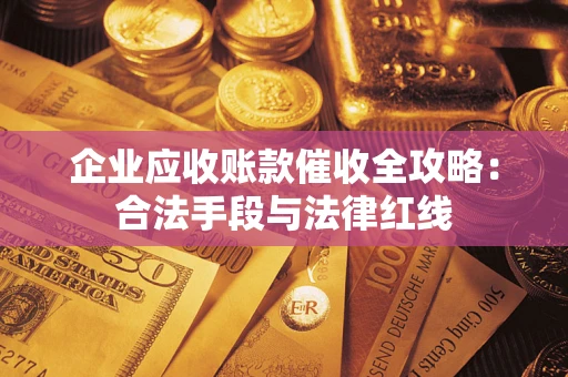 北京企业应收账款催收全攻略：合法手段与法律红线