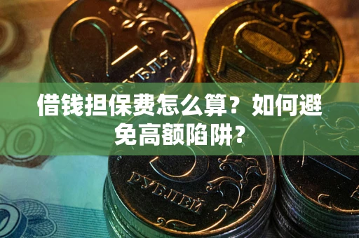 北京借钱担保费怎么算？如何避免高额陷阱？