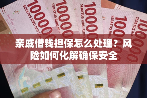 北京亲戚借钱担保怎么处理？风险如何化解确保安全