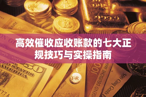 北京高效催收应收账款的七大正规技巧与实操指南