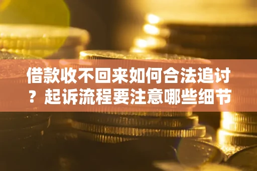 北京借款收不回来如何合法追讨？起诉流程要注意哪些细节？