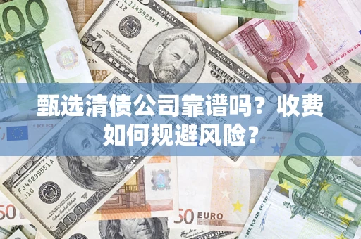 北京甄选清债公司靠谱吗？收费如何规避风险？