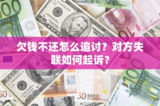 北京欠钱不还怎么追讨？对方失联如何起诉？