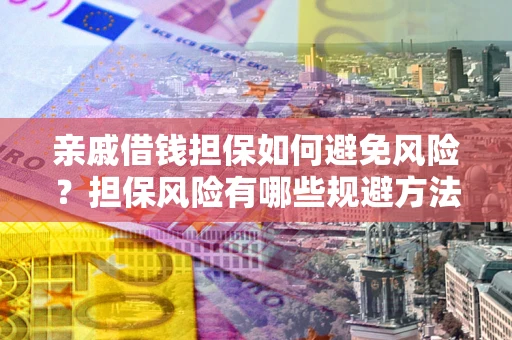 北京亲戚借钱担保如何避免风险？担保风险有哪些规避方法？