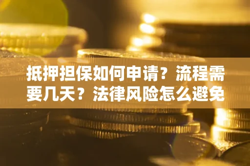 北京抵押担保如何申请？流程需要几天？法律风险怎么避免？避坑指南