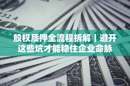 北京股权质押全流程拆解｜避开这些坑才能稳住企业命脉