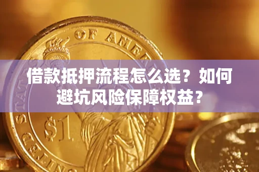 北京借款抵押流程怎么选？如何避坑风险保障权益？