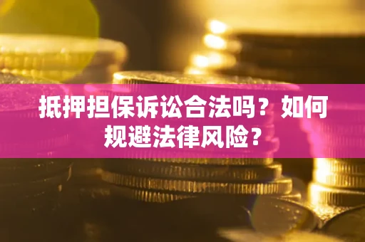 北京抵押担保诉讼合法吗？如何规避法律风险？