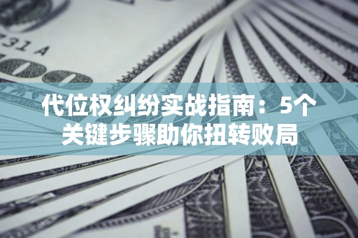 北京代位权纠纷实战指南：5个关键步骤助你扭转败局