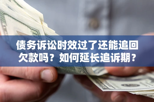北京债务诉讼时效过了还能追回欠款吗？如何延长追诉期？
