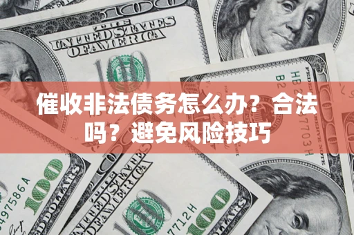 北京催收非法债务怎么办？合法吗？避免风险技巧