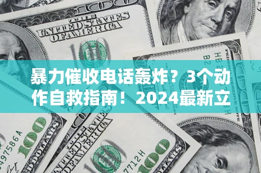 北京暴力催收电话轰炸？3个动作自救指南！2024最新立案标准全解析