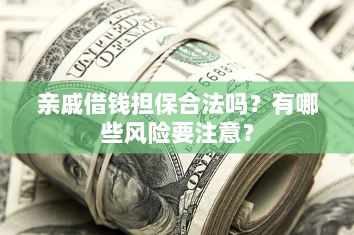 北京亲戚借钱担保合法吗？有哪些风险要注意？