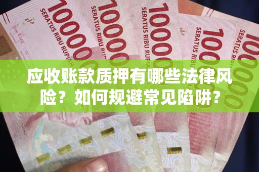 北京应收账款质押有哪些法律风险？如何规避常见陷阱？