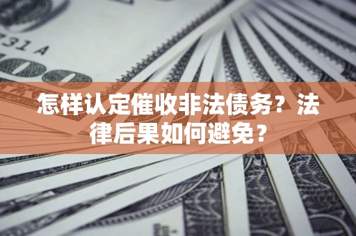 北京怎样认定催收非法债务？法律后果如何避免？