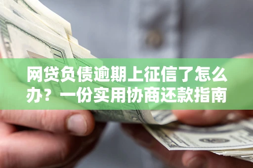 北京网贷负债逾期上征信了怎么办？一份实用协商还款指南请收好