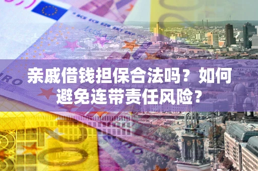 北京亲戚借钱担保合法吗？如何避免连带责任风险？