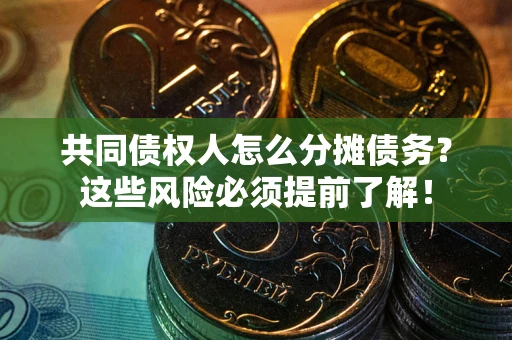 北京共同债权人怎么分摊债务？这些风险必须提前了解！