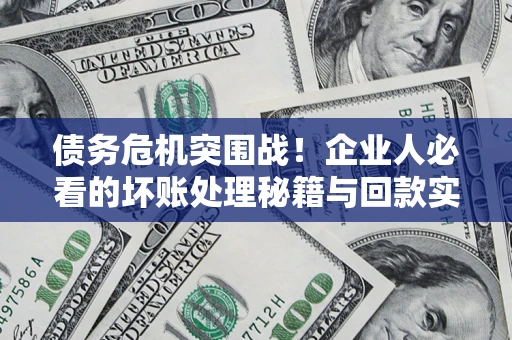 北京债务危机突围战！企业人必看的坏账处理秘籍与回款实战指南