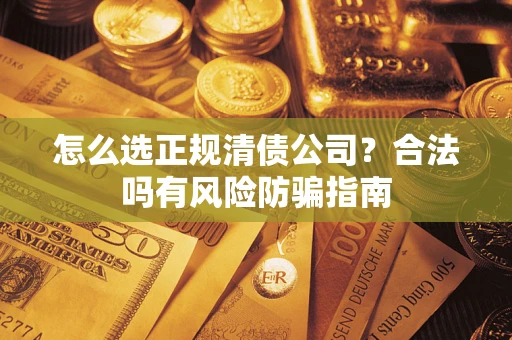 北京怎么选正规清债公司？合法吗有风险防骗指南