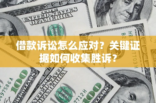 北京借款诉讼怎么应对？关键证据如何收集胜诉？