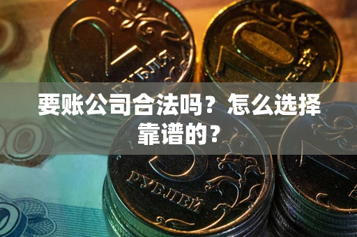 北京要账公司合法吗？怎么选择靠谱的？