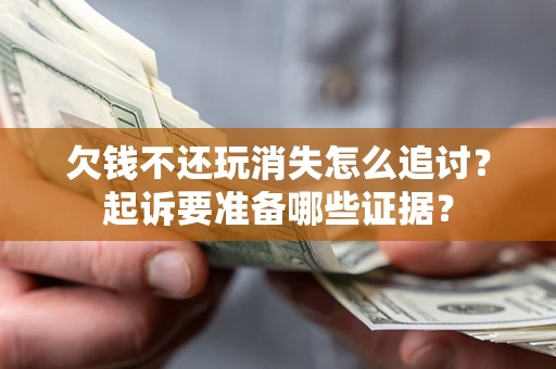 北京欠钱不还玩消失怎么追讨？起诉要准备哪些证据？