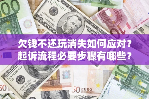 北京欠钱不还玩消失如何应对？起诉流程必要步骤有哪些？