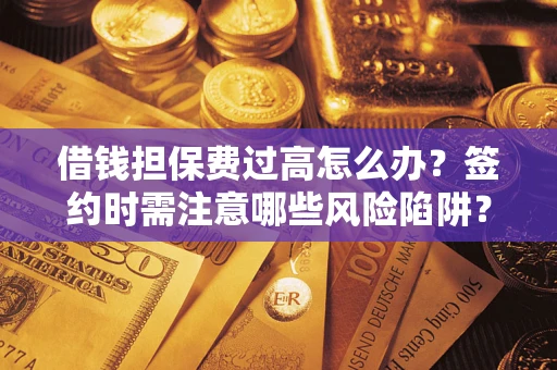 北京借钱担保费过高怎么办？签约时需注意哪些风险陷阱？