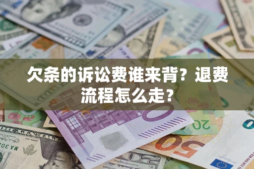 北京欠条的诉讼费谁来背？退费流程怎么走？