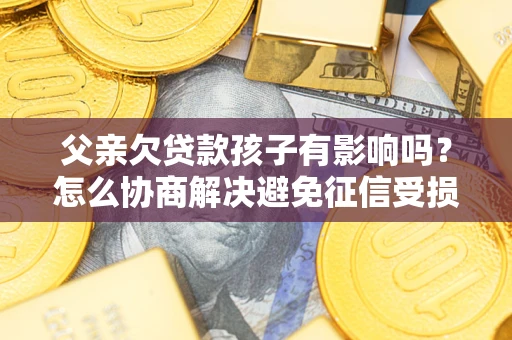 北京父亲欠贷款孩子有影响吗？怎么协商解决避免征信受损？