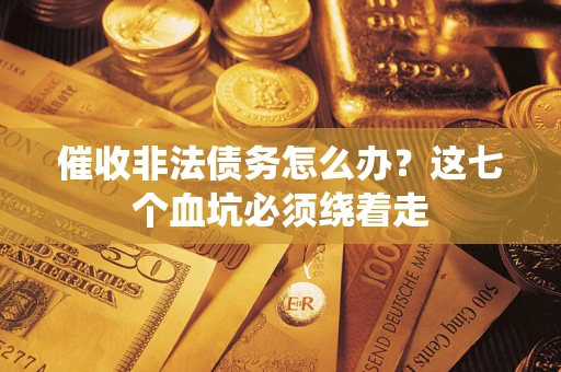 北京催收非法债务怎么办？这七个血坑必须绕着走