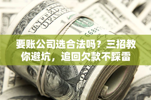 北京要账公司选合法吗？三招教你避坑，追回欠款不踩雷
