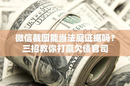 北京微信截图能当法庭证据吗？三招教你打赢欠债官司
