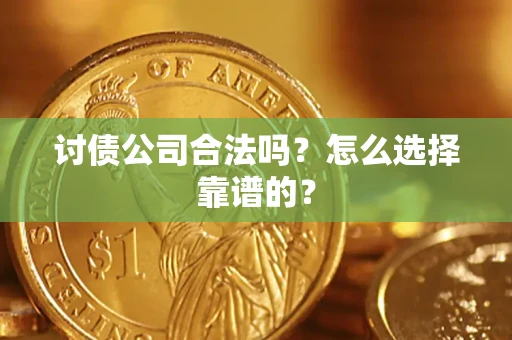 北京讨债公司合法吗？怎么选择靠谱的？
