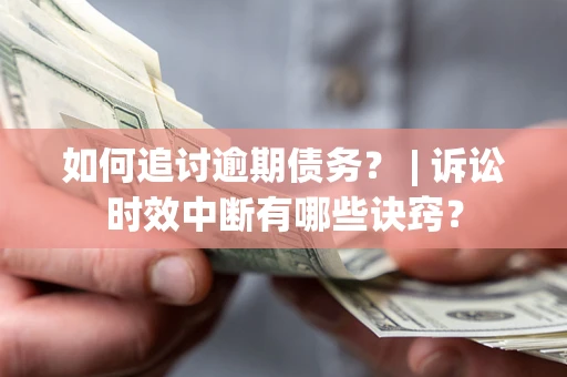北京如何追讨逾期债务？ | 诉讼时效中断有哪些诀窍？