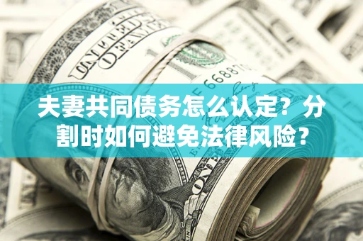 北京夫妻共同债务怎么认定？分割时如何避免法律风险？