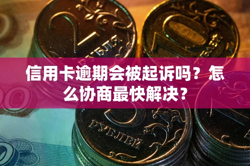北京信用卡逾期会被起诉吗？怎么协商最快解决？