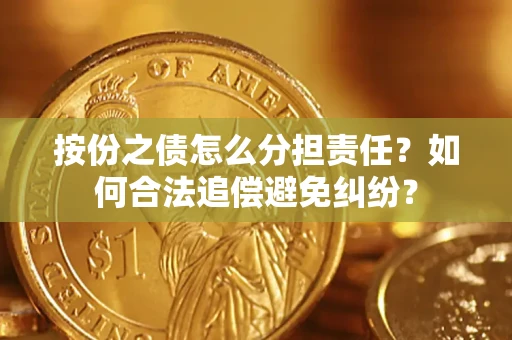 北京按份之债怎么分担责任？如何合法追偿避免纠纷？