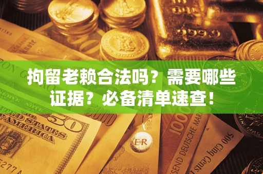 北京拘留老赖合法吗？需要哪些证据？必备清单速查！