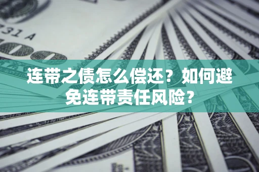 北京连带之债怎么偿还？如何避免连带责任风险？