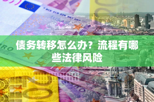 北京债务转移怎么办？流程有哪些法律风险