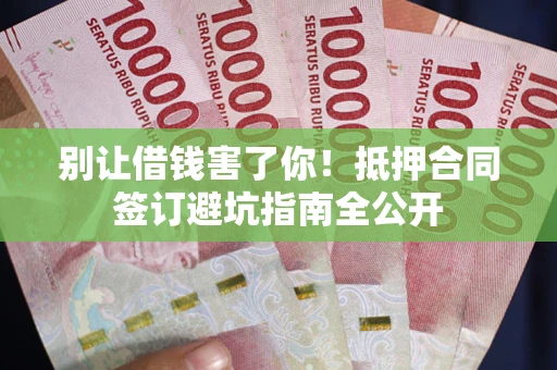 北京别让借钱害了你！抵押合同签订避坑指南全公开