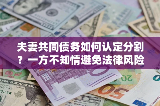 北京夫妻共同债务如何认定分割？一方不知情避免法律风险必看！