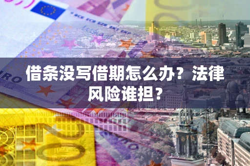 北京借条没写借期怎么办？法律风险谁担？